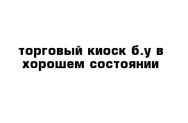 торговый киоск б.у в хорошем состоянии